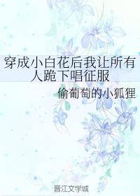 穿成小白花后我让所有人跪下唱征服